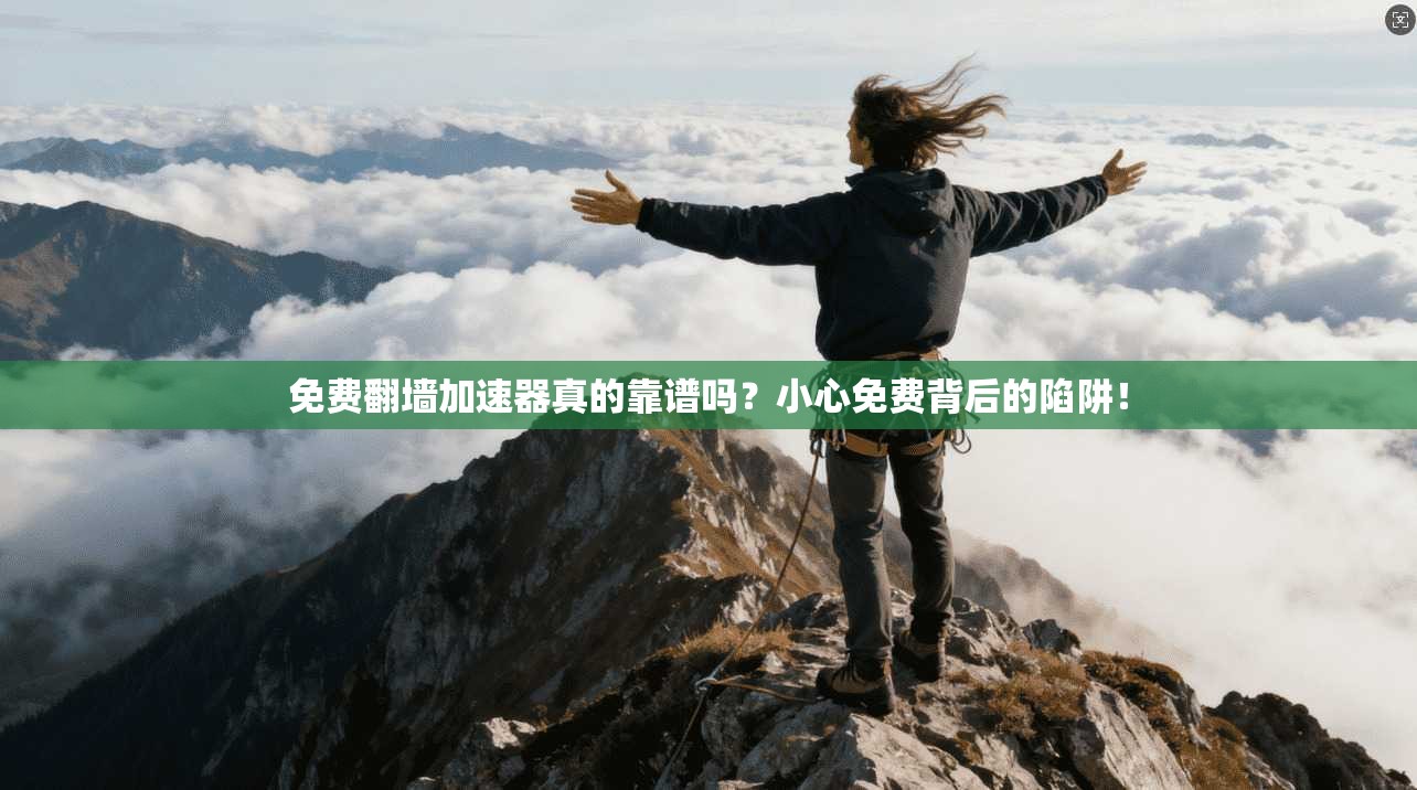 免费翻墙加速器真的靠谱吗？小心免费背后的陷阱！