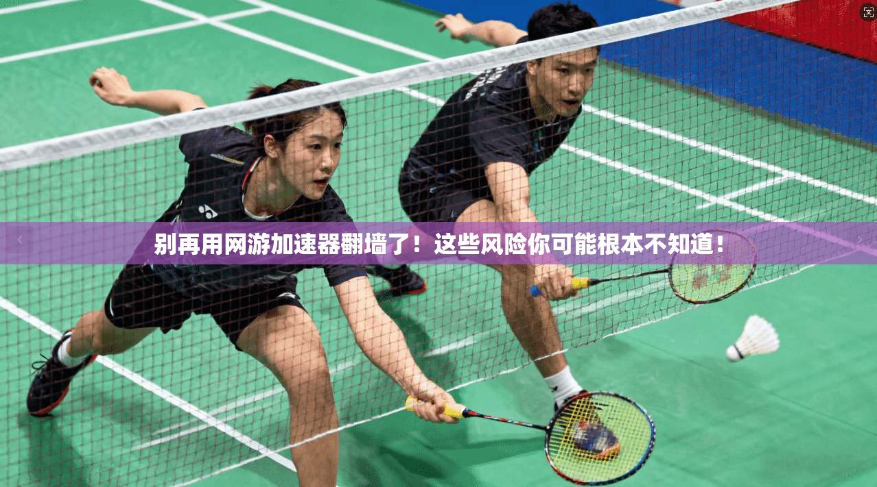 别再用网游加速器翻墙了！这些风险你可能根本不知道！