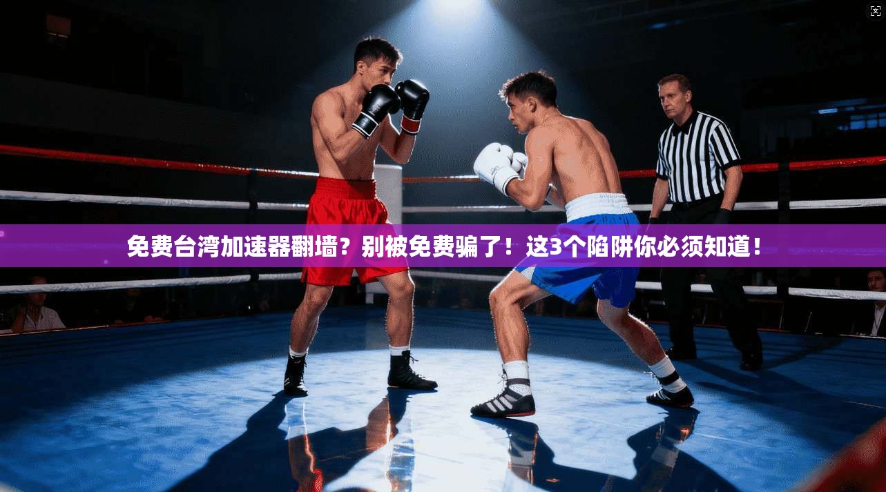 免费台湾加速器翻墙？别被免费骗了！这3个陷阱你必须知道！