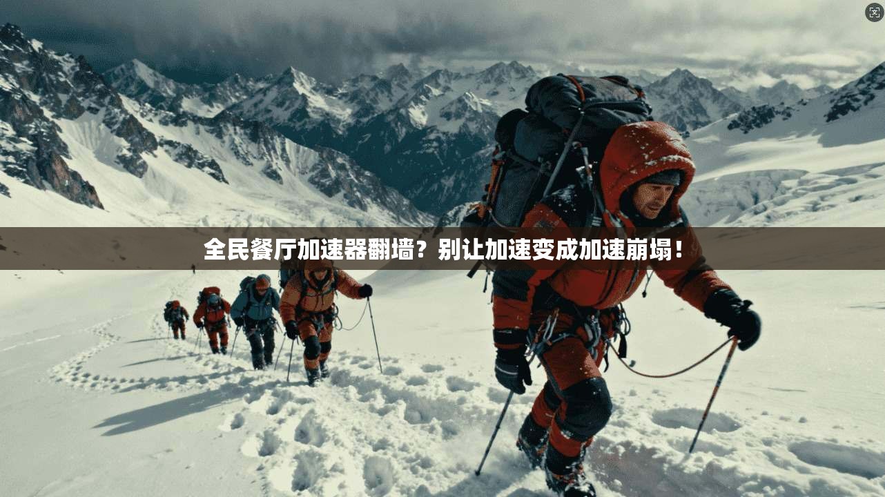 全民餐厅加速器翻墙？别让加速变成加速崩塌！
