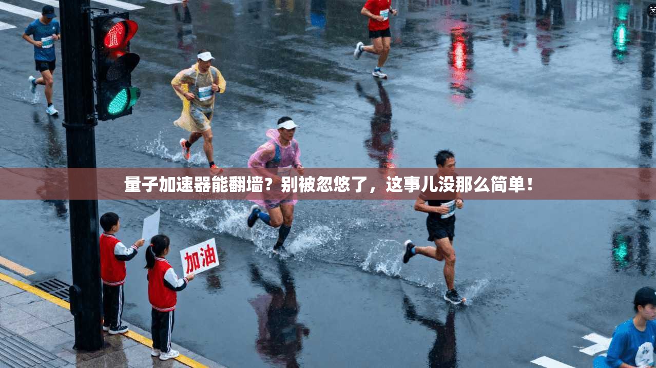 量子加速器能翻墙？别被忽悠了，这事儿没那么简单！