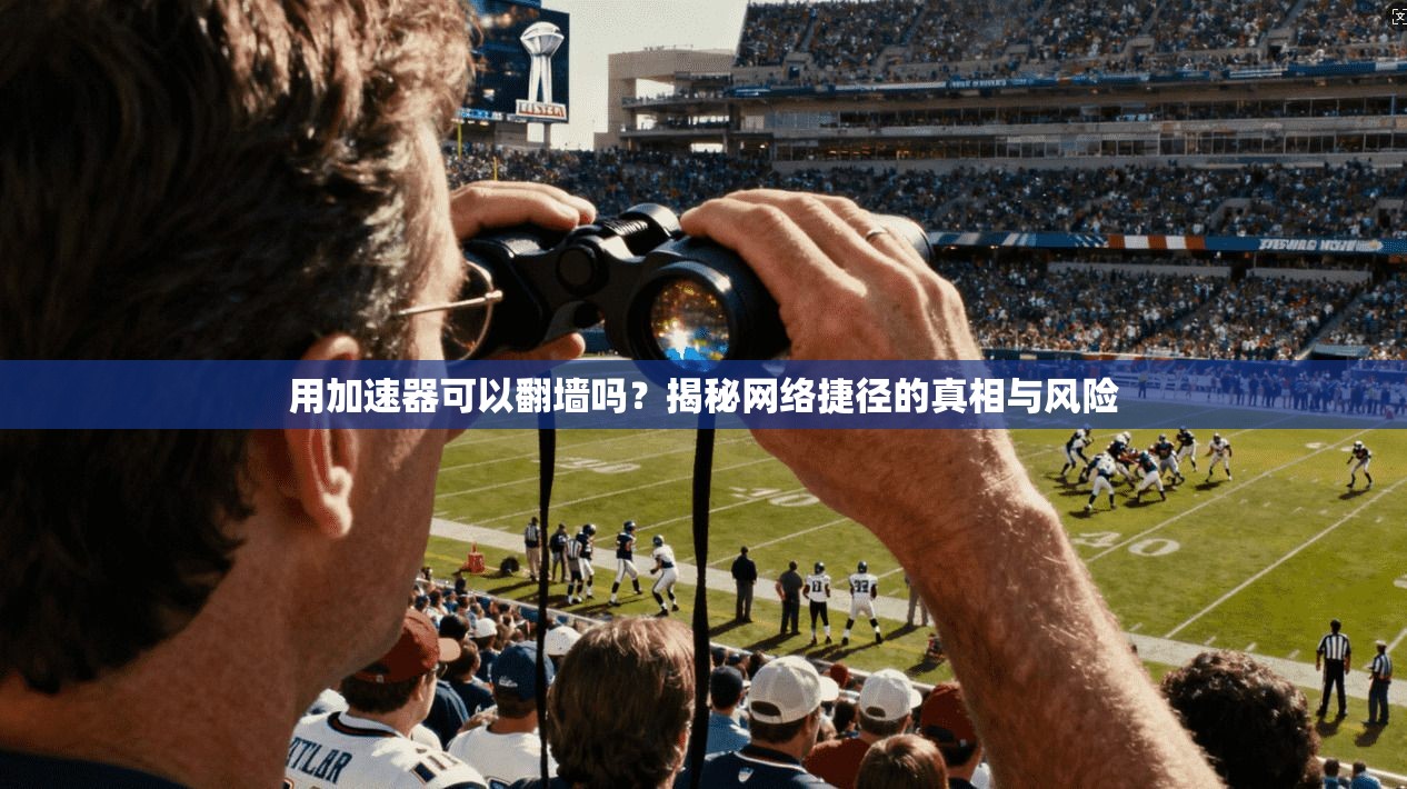 用加速器可以翻墙吗？揭秘网络捷径的真相与风险
