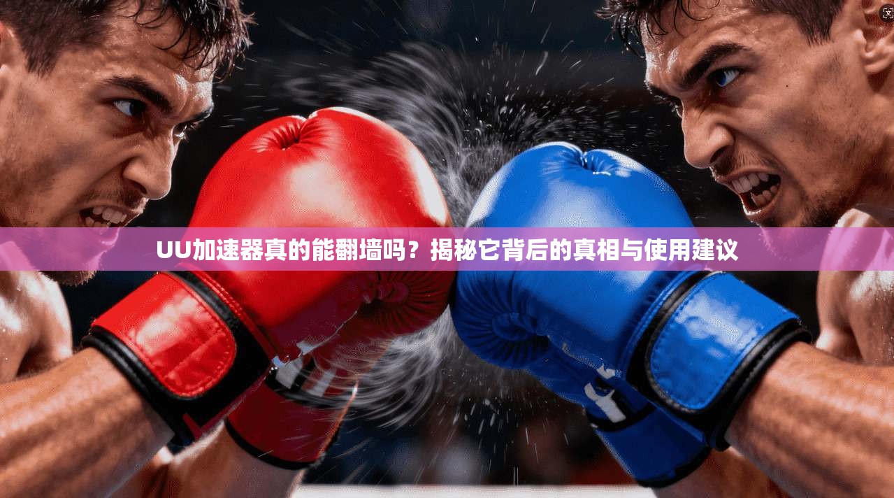 UU加速器真的能翻墙吗？揭秘它背后的真相与使用建议