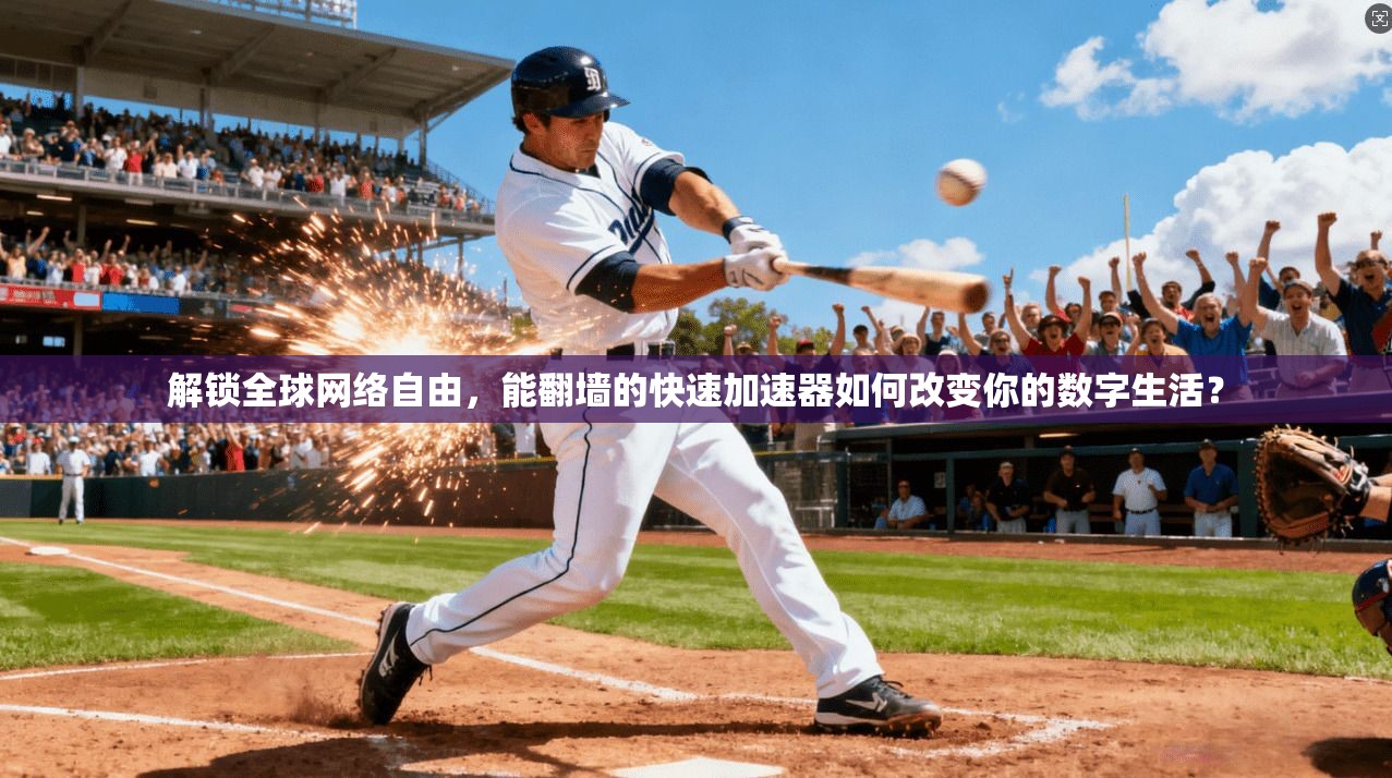 解锁全球网络自由，能翻墙的快速加速器如何改变你的数字生活？