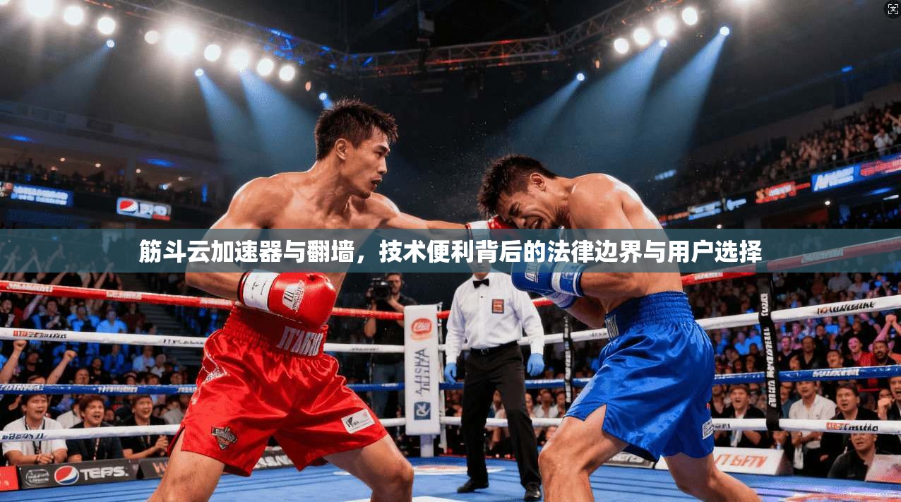 筋斗云加速器与翻墙，技术便利背后的法律边界与用户选择