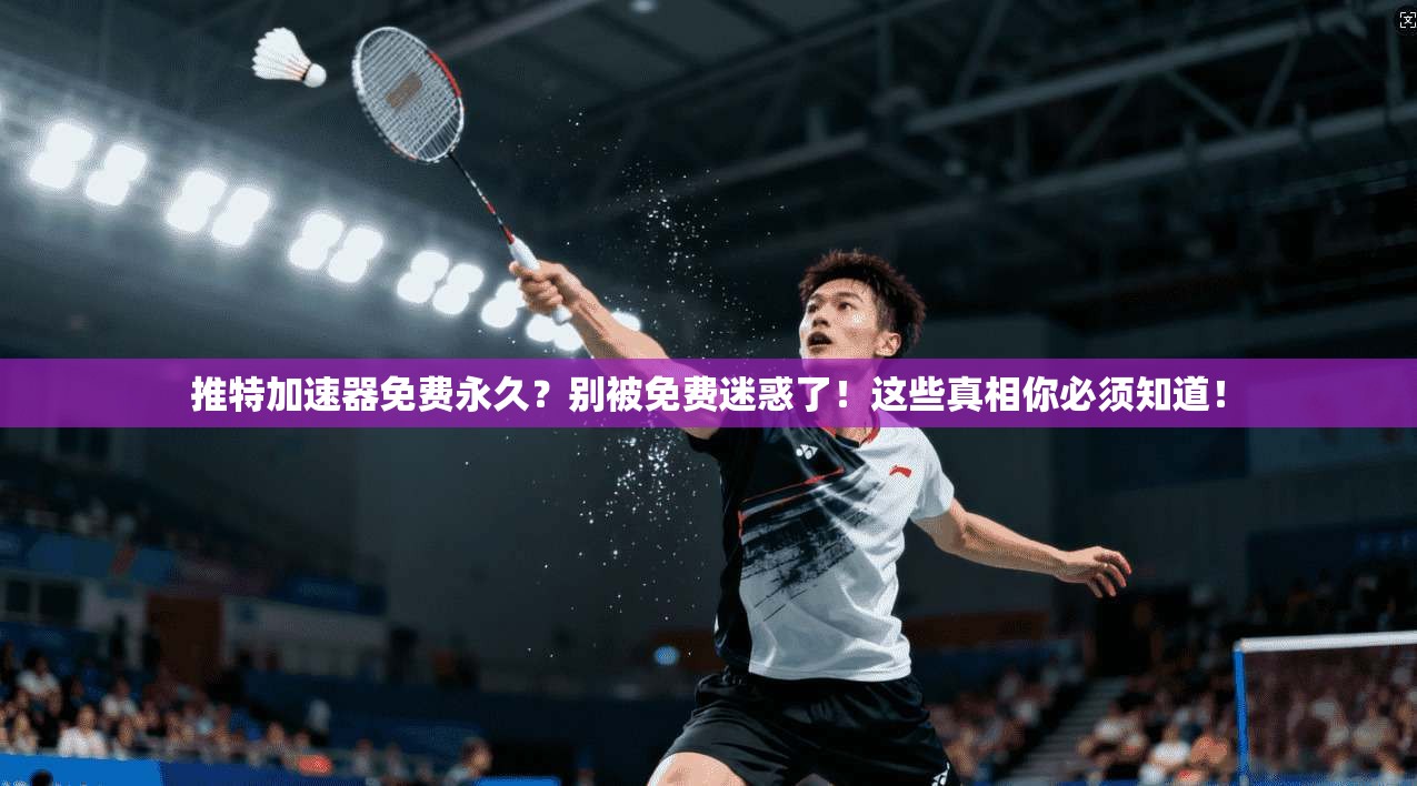 推特加速器免费永久？别被免费迷惑了！这些真相你必须知道！