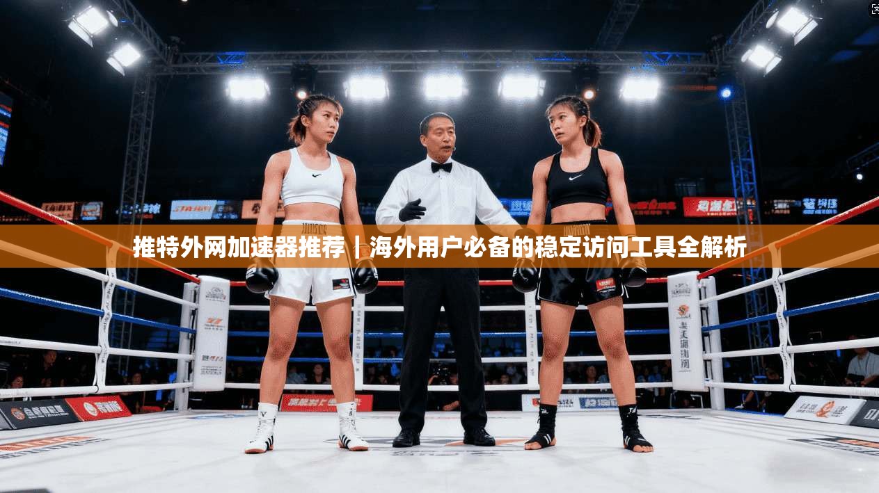 推特外网加速器推荐｜海外用户必备的稳定访问工具全解析