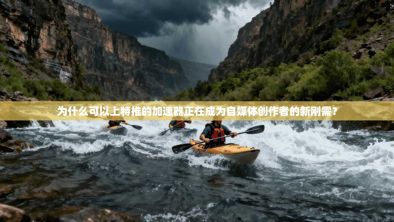 为什么可以上特推的加速器正在成为自媒体创作者的新刚需？