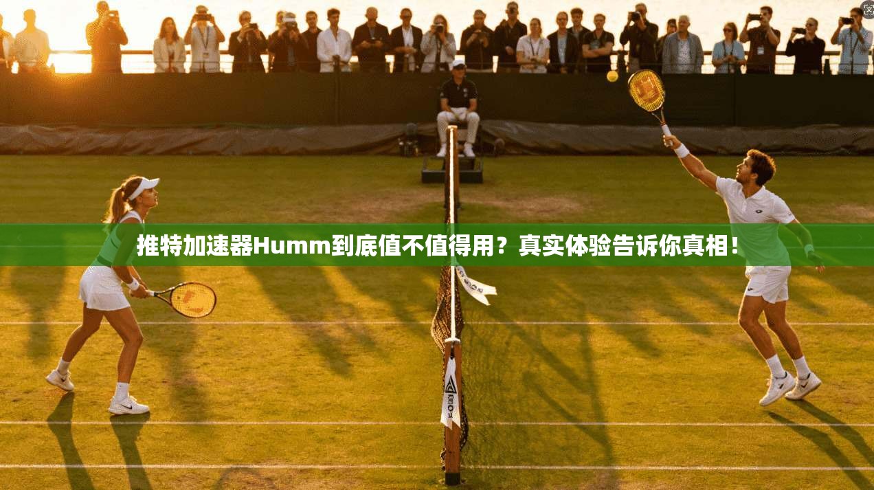 推特加速器Humm到底值不值得用？真实体验告诉你真相！