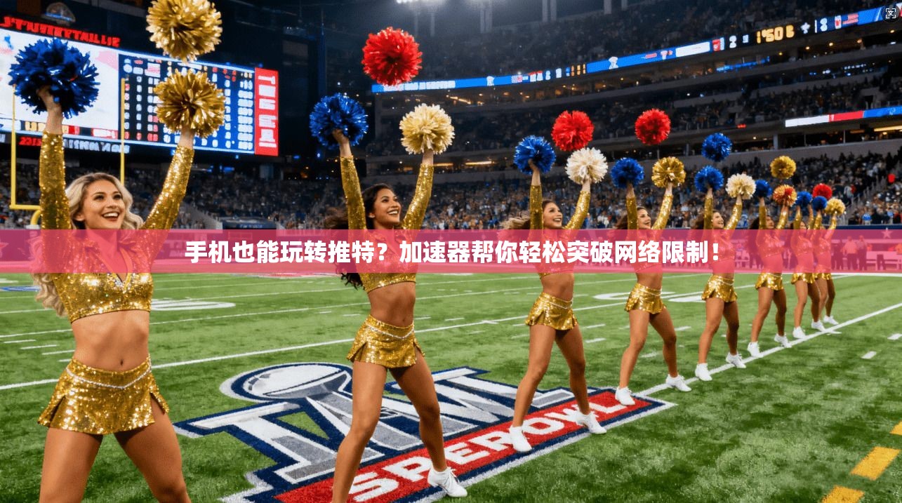 手机也能玩转推特？加速器帮你轻松突破网络限制！