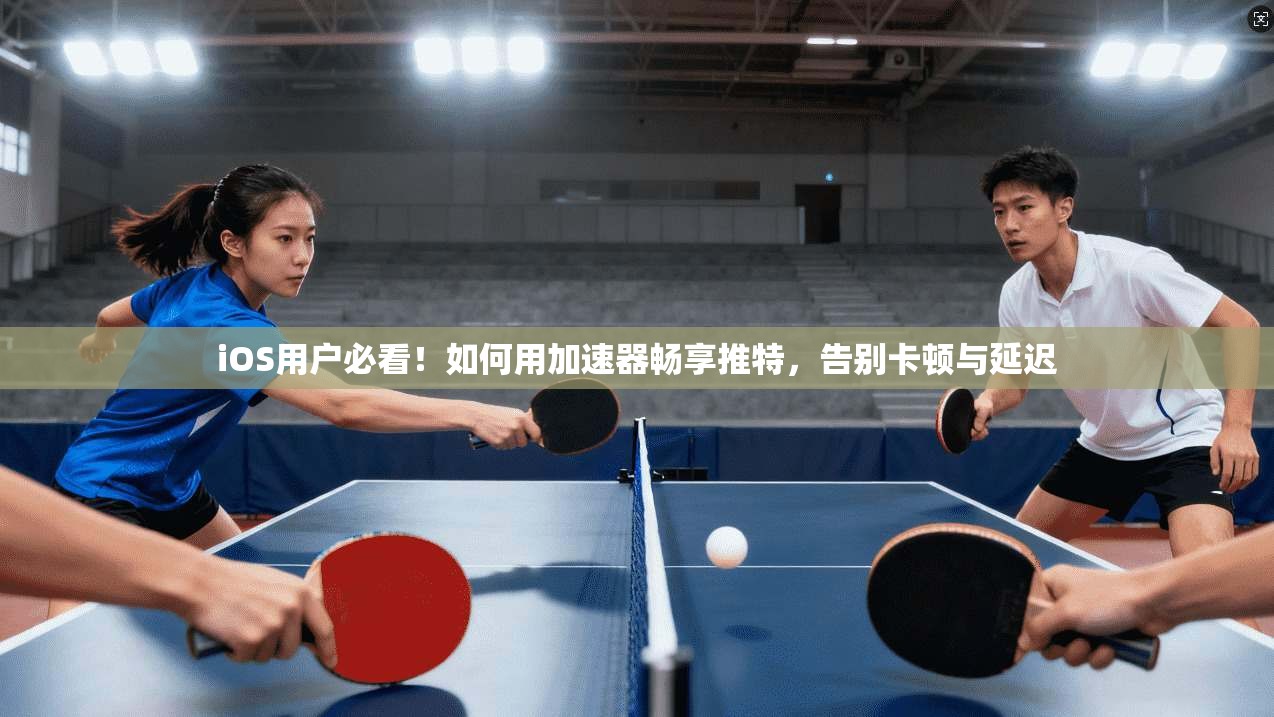 iOS用户必看！如何用加速器畅享推特，告别卡顿与延迟