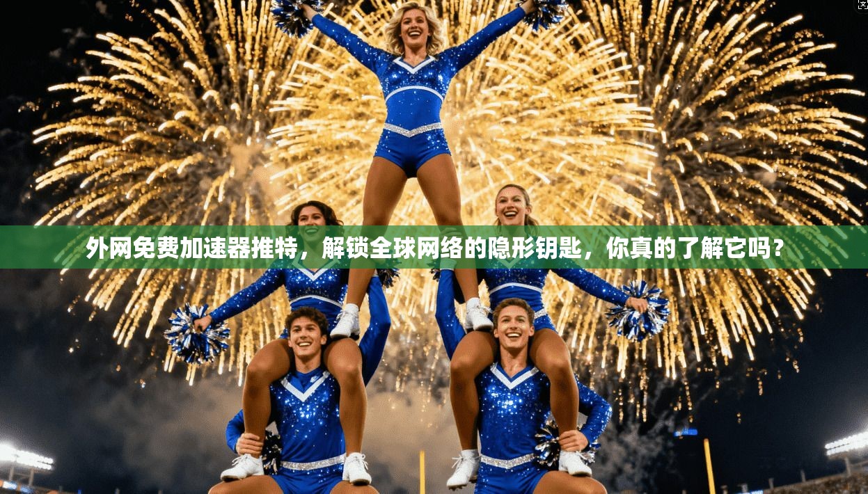 外网免费加速器推特，解锁全球网络的隐形钥匙，你真的了解它吗？