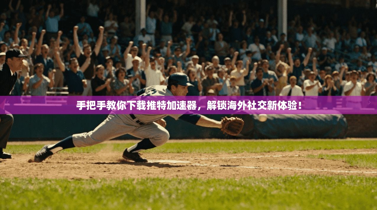 手把手教你下载推特加速器，解锁海外社交新体验！