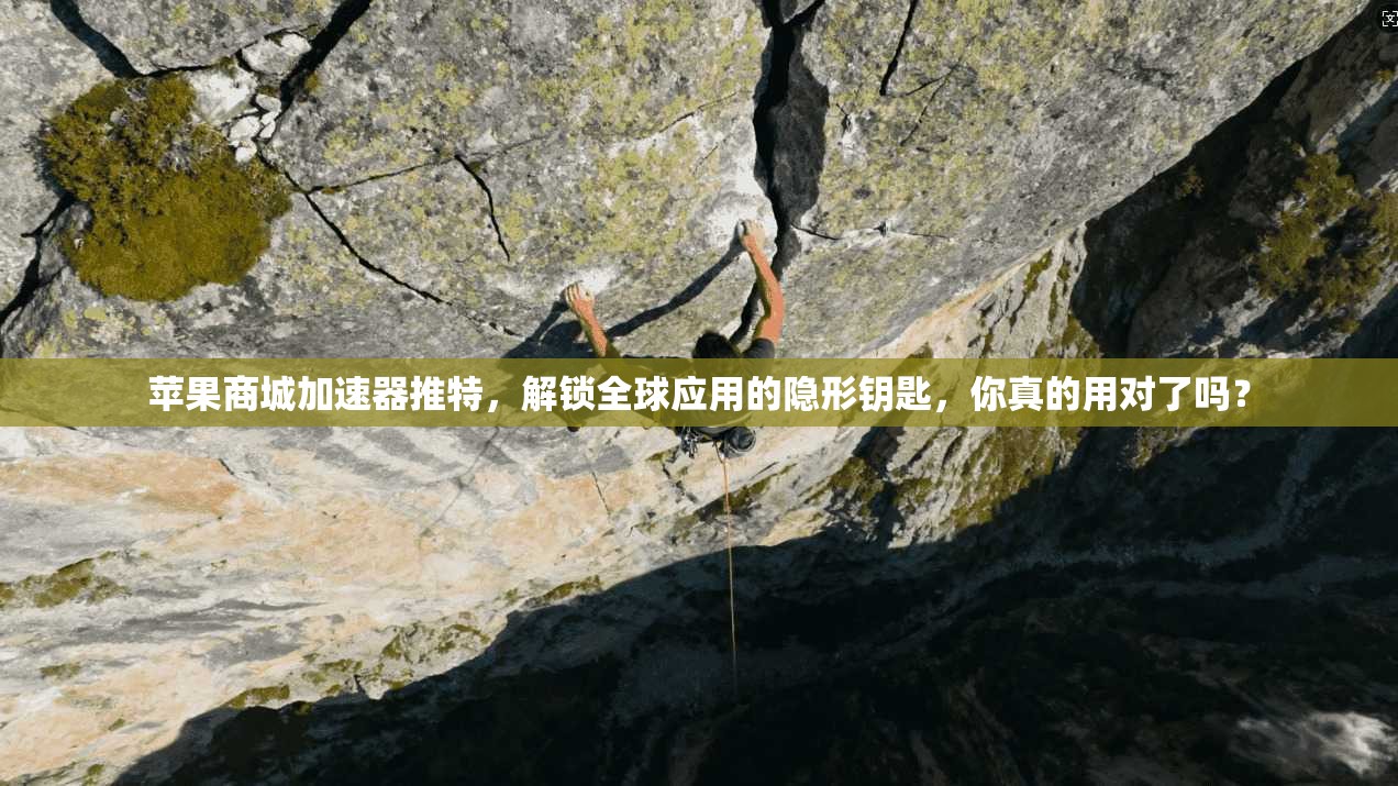 苹果商城加速器推特，解锁全球应用的隐形钥匙，你真的用对了吗？