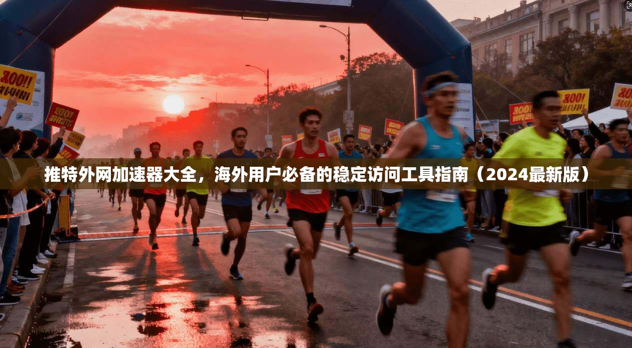 推特外网加速器大全，海外用户必备的稳定访问工具指南（2024最新版）