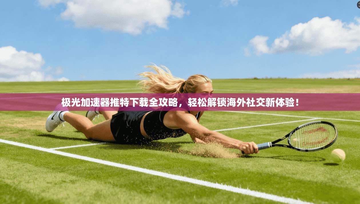 极光加速器推特下载全攻略，轻松解锁海外社交新体验！