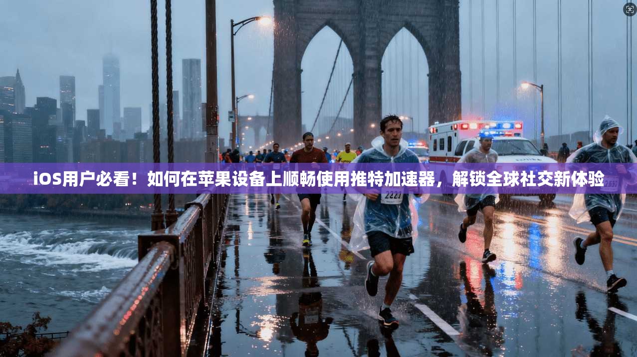 iOS用户必看！如何在苹果设备上顺畅使用推特加速器，解锁全球社交新体验