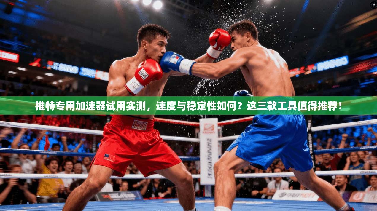 推特专用加速器试用实测，速度与稳定性如何？这三款工具值得推荐！