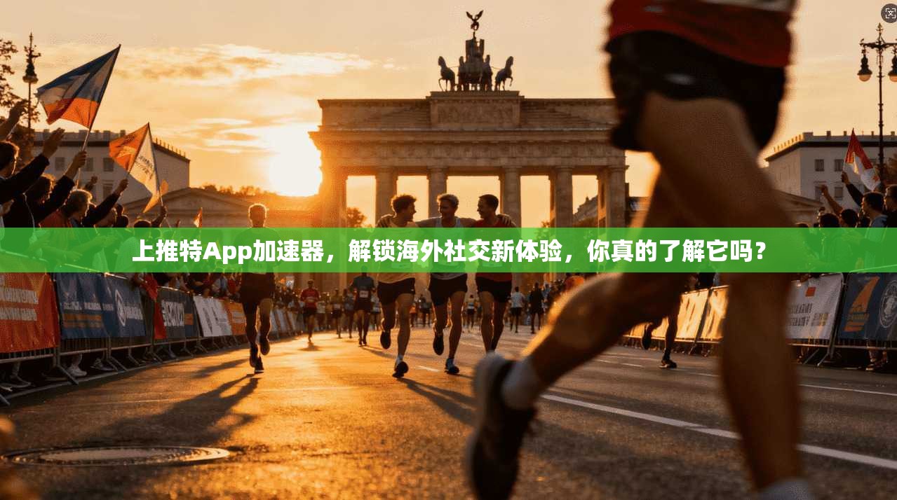 上推特App加速器，解锁海外社交新体验，你真的了解它吗？