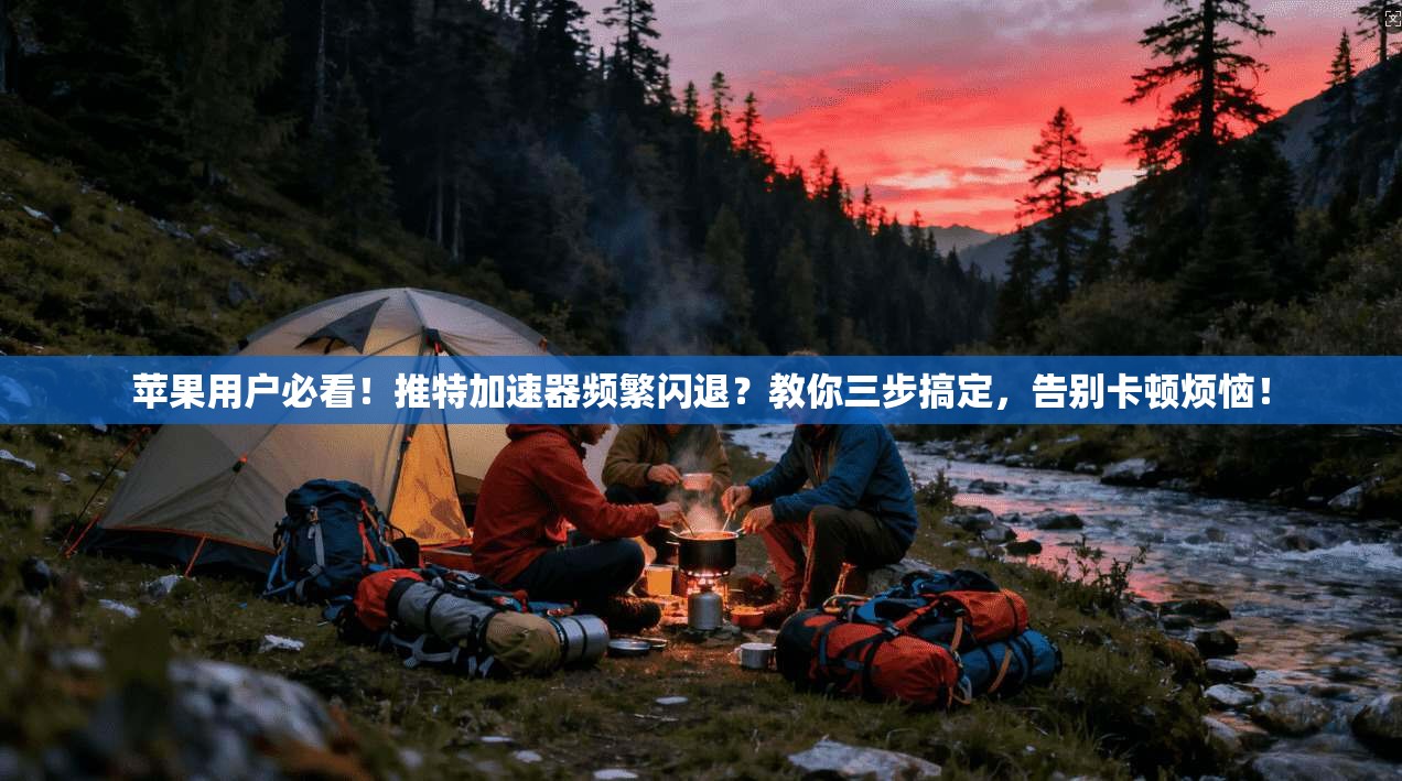 苹果用户必看！推特加速器频繁闪退？教你三步搞定，告别卡顿烦恼！