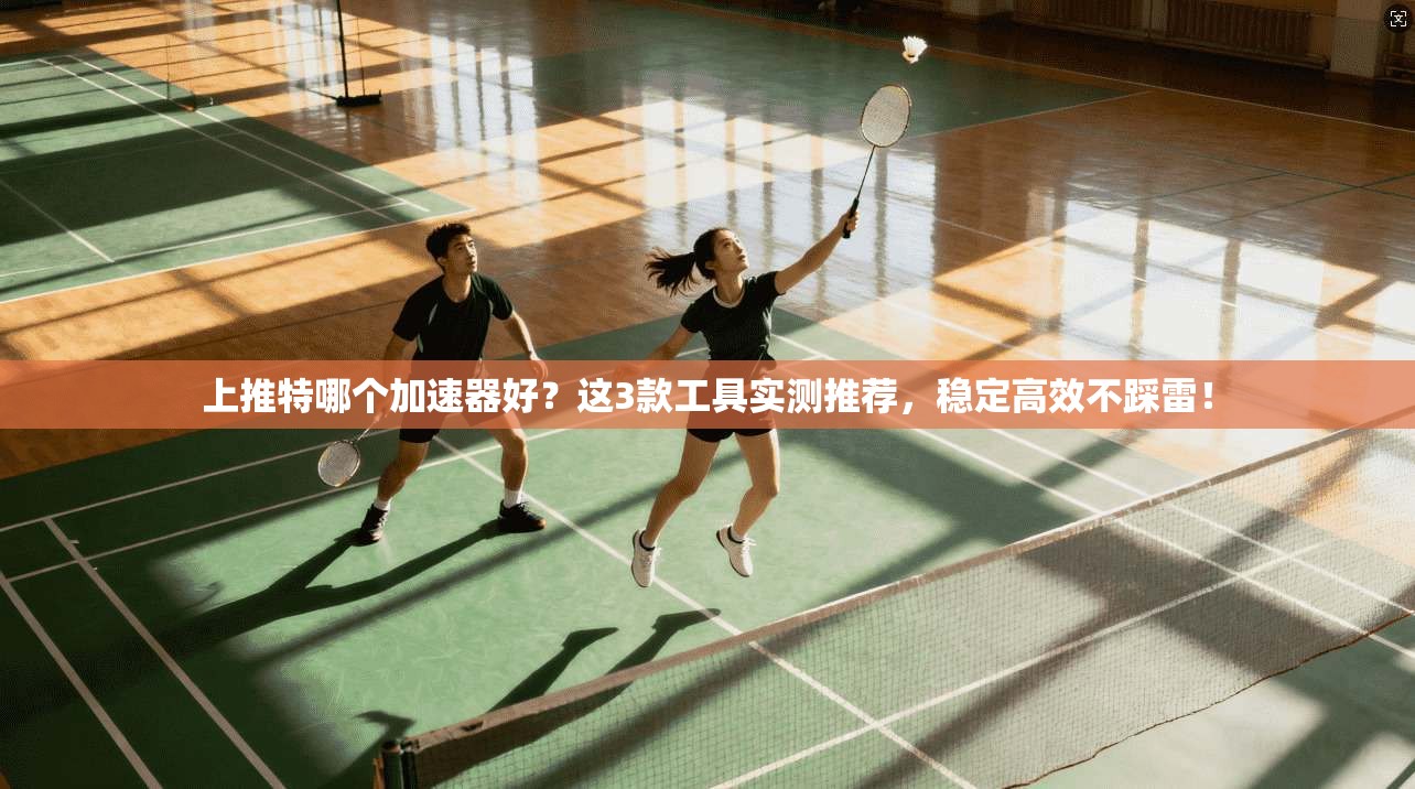 上推特哪个加速器好？这3款工具实测推荐，稳定高效不踩雷！