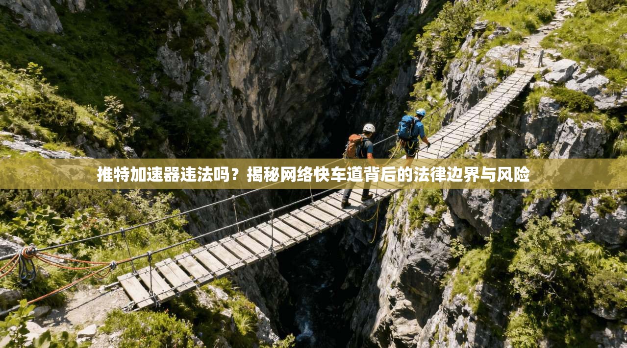 推特加速器违法吗？揭秘网络快车道背后的法律边界与风险