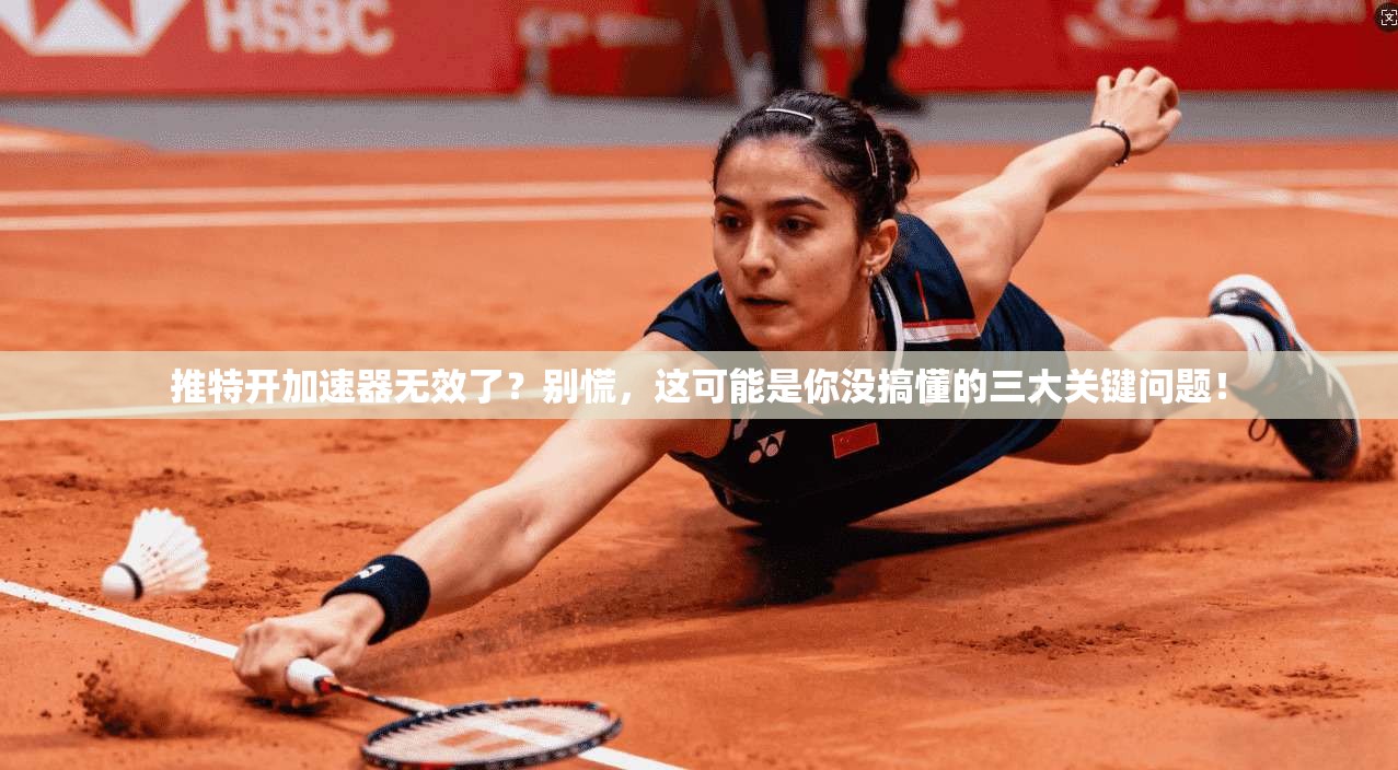 推特开加速器无效了？别慌，这可能是你没搞懂的三大关键问题！