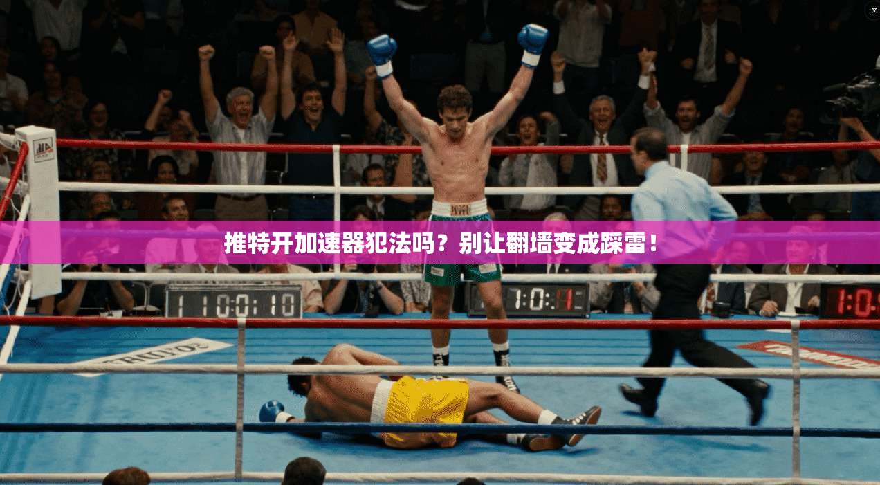 推特开加速器犯法吗？别让翻墙变成踩雷！