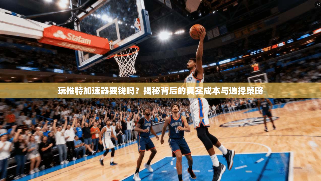 玩推特加速器要钱吗？揭秘背后的真实成本与选择策略