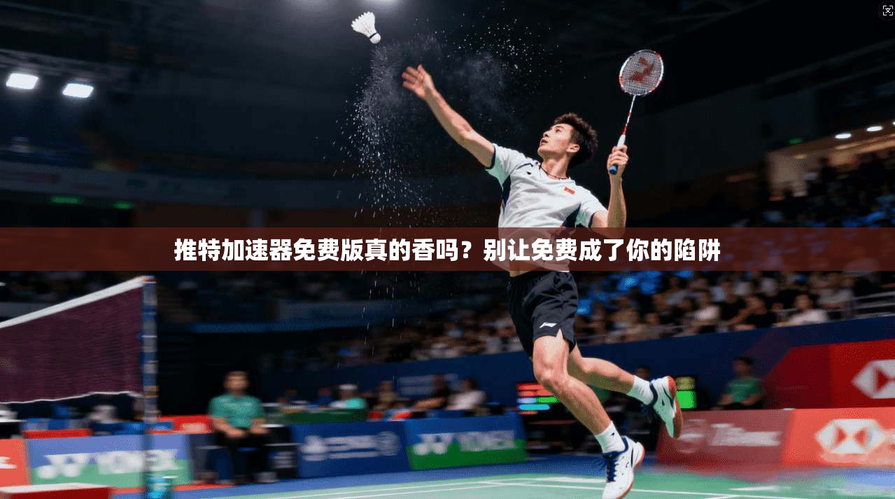 推特加速器免费版真的香吗？别让免费成了你的陷阱