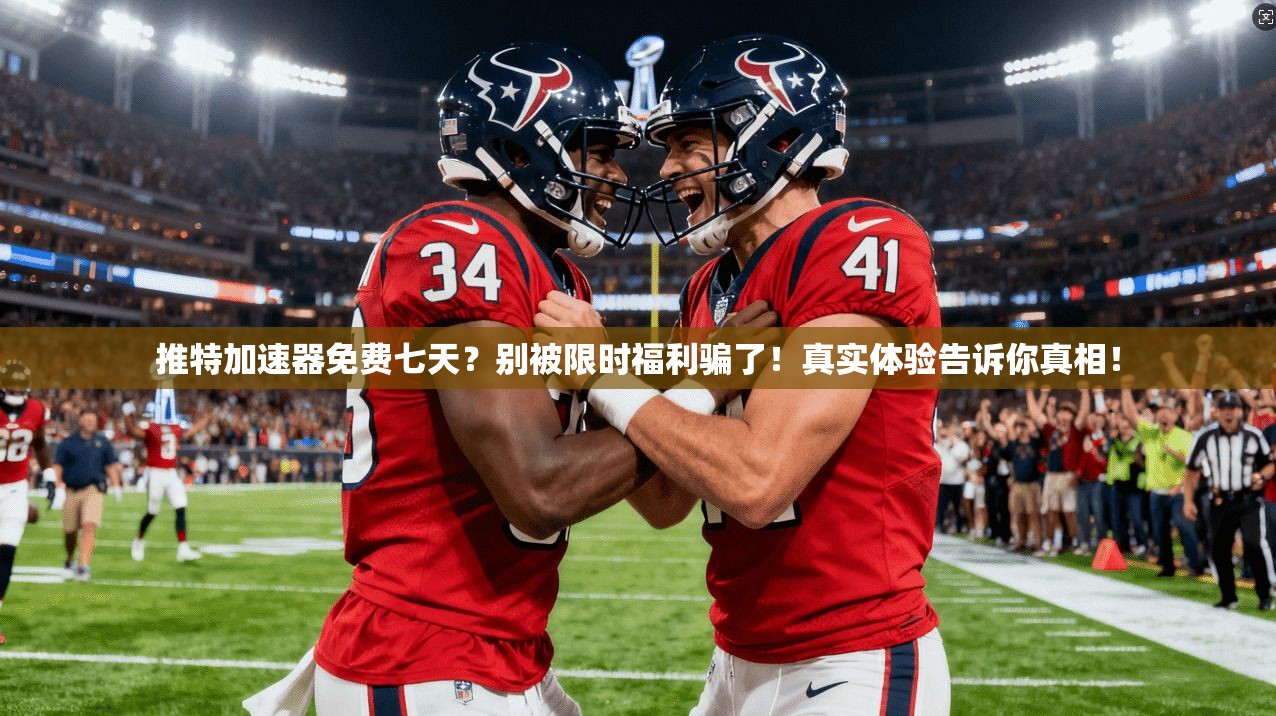 推特加速器免费七天？别被限时福利骗了！真实体验告诉你真相！