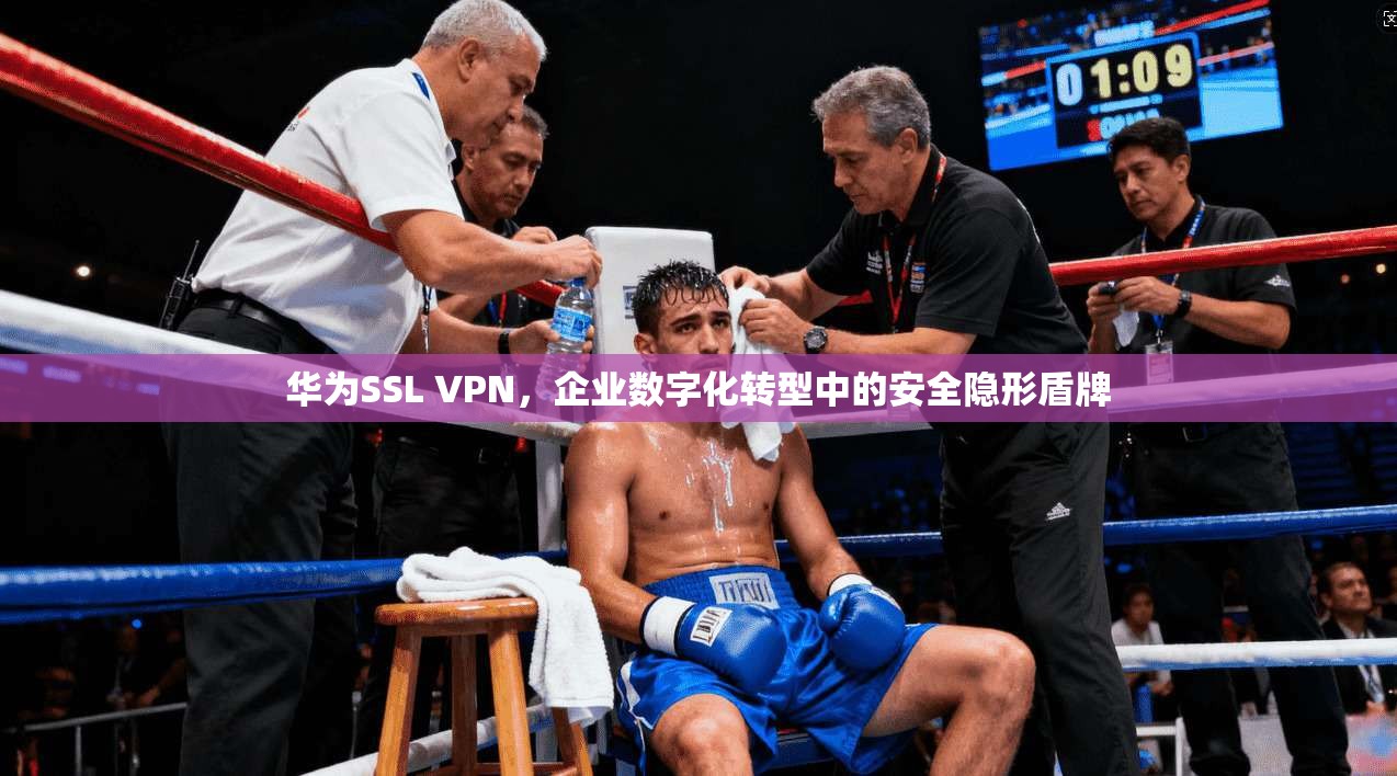华为SSL VPN，企业数字化转型中的安全隐形盾牌