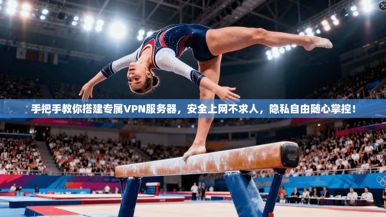 手把手教你搭建专属VPN服务器，安全上网不求人，隐私自由随心掌控！