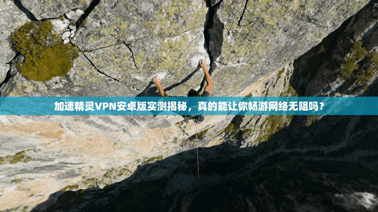 加速精灵VPN安卓版实测揭秘，真的能让你畅游网络无阻吗？