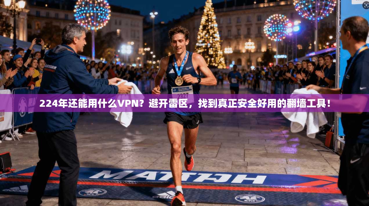 224年还能用什么VPN？避开雷区，找到真正安全好用的翻墙工具！