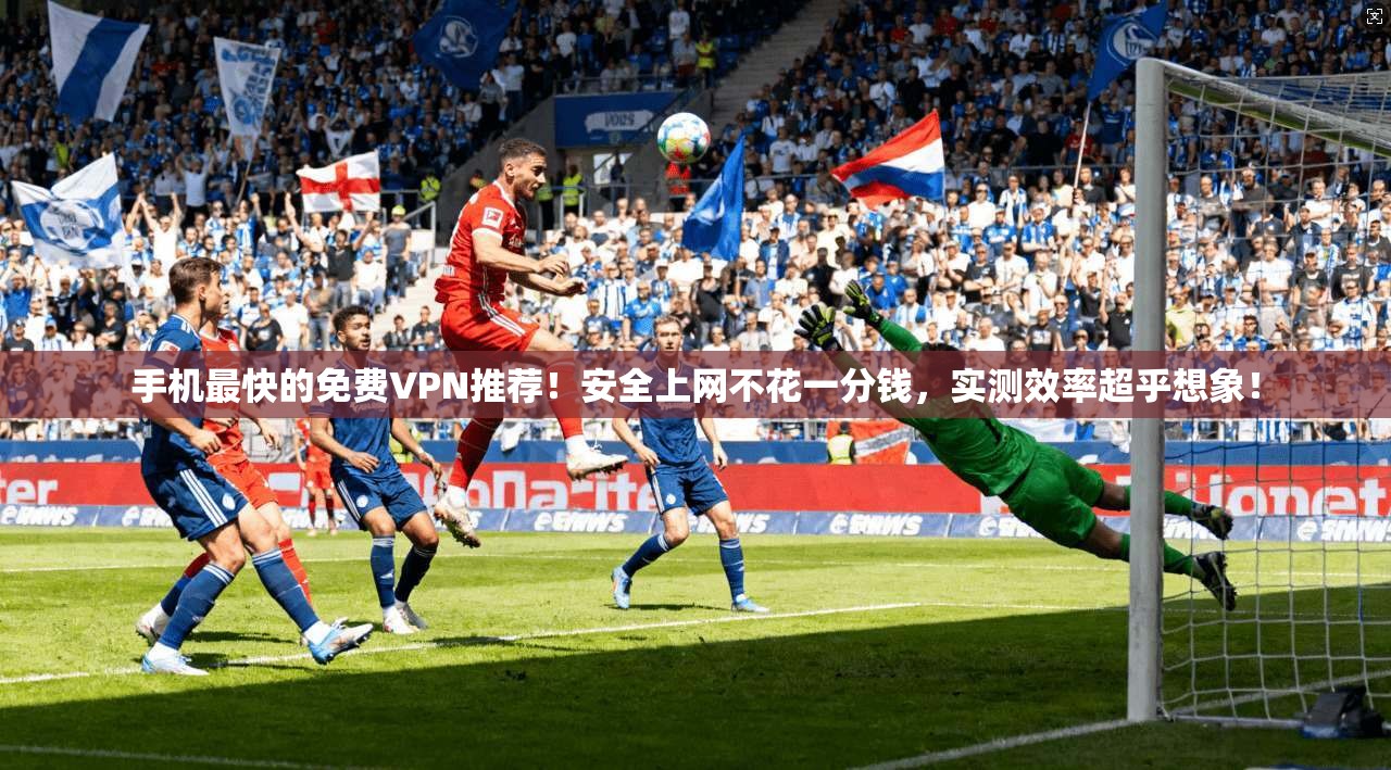手机最快的免费VPN推荐！安全上网不花一分钱，实测效率超乎想象！