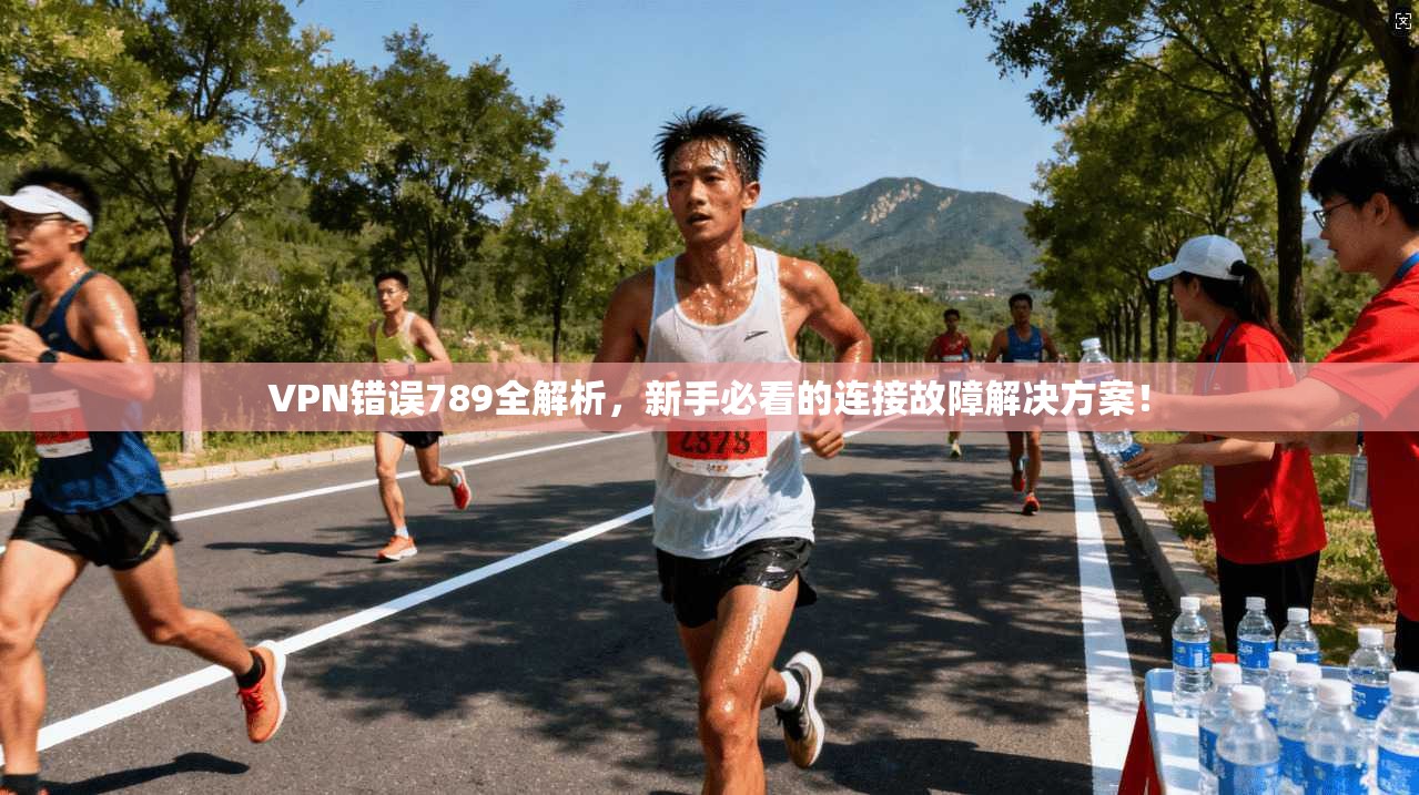 VPN错误789全解析，新手必看的连接故障解决方案！