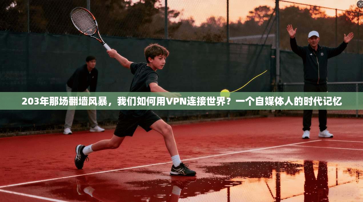 203年那场翻墙风暴，我们如何用VPN连接世界？一个自媒体人的时代记忆