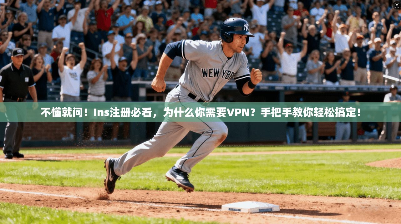 不懂就问！Ins注册必看，为什么你需要VPN？手把手教你轻松搞定！