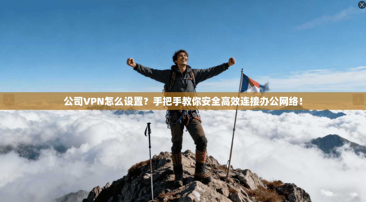 公司VPN怎么设置？手把手教你安全高效连接办公网络！