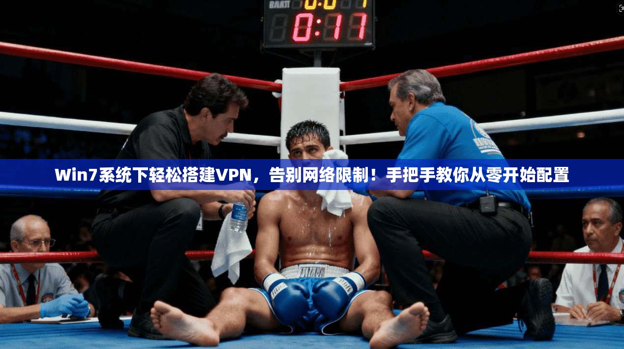 Win7系统下轻松搭建VPN，告别网络限制！手把手教你从零开始配置