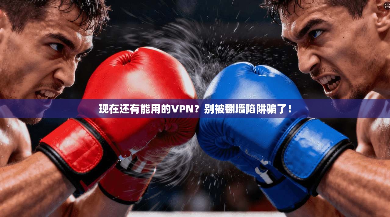 现在还有能用的VPN？别被翻墙陷阱骗了！
