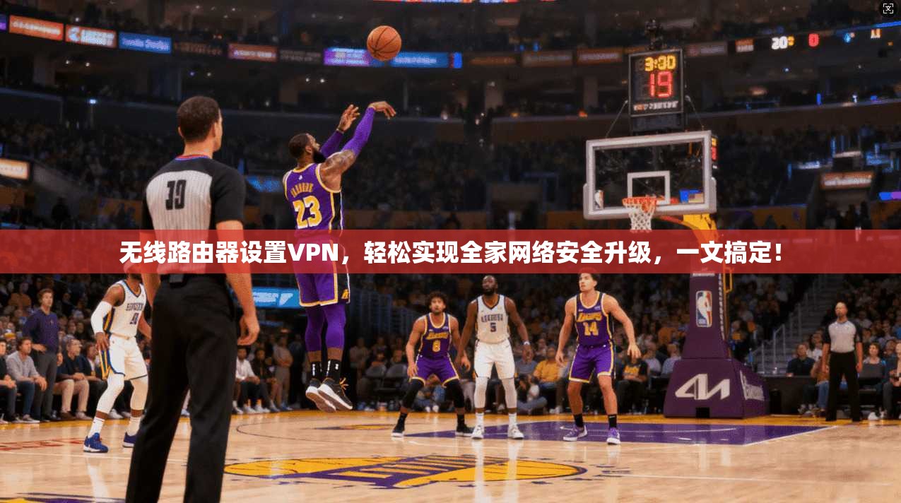 无线路由器设置VPN，轻松实现全家网络安全升级，一文搞定！