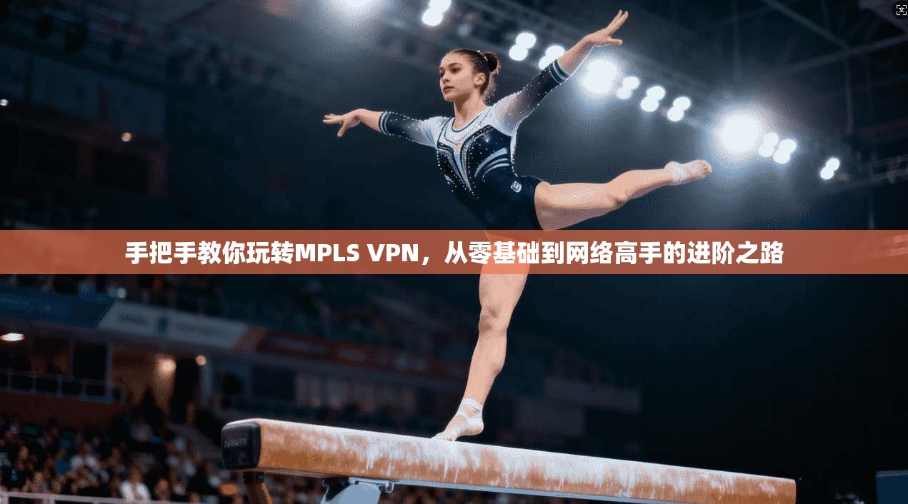 手把手教你玩转MPLS VPN，从零基础到网络高手的进阶之路