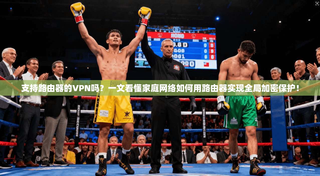 支持路由器的VPN吗？一文看懂家庭网络如何用路由器实现全局加密保护！