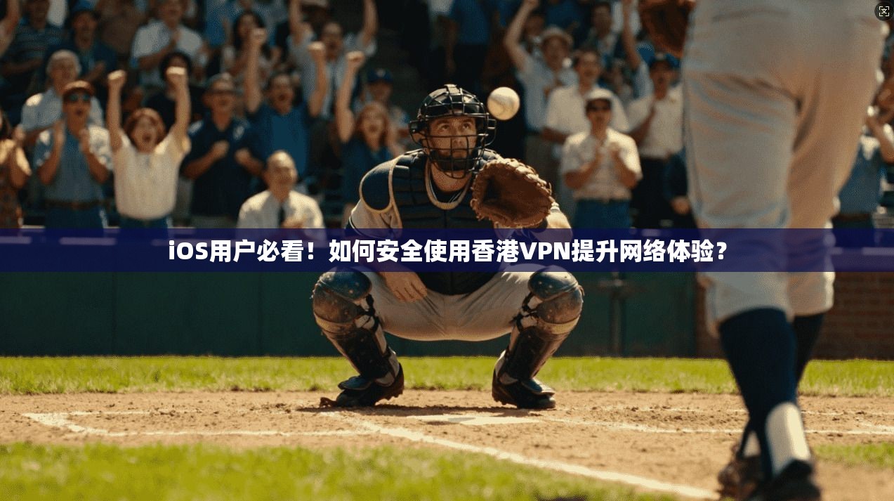 iOS用户必看！如何安全使用香港VPN提升网络体验？