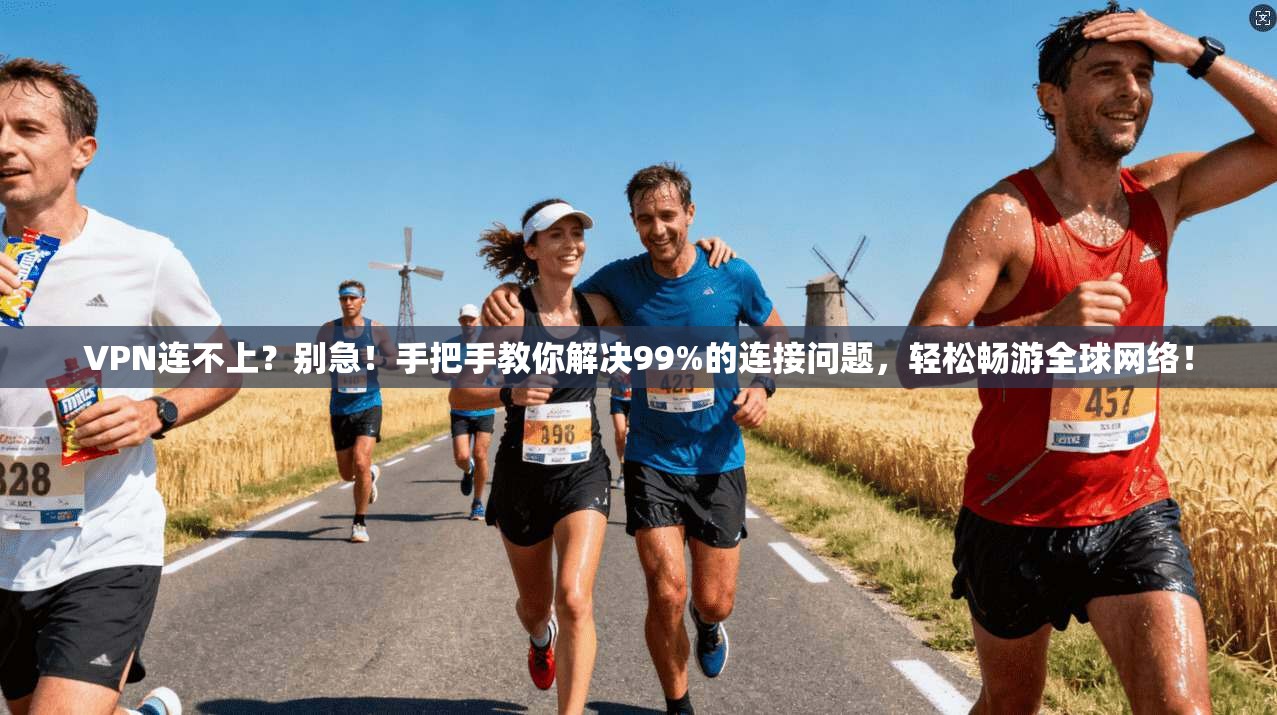 VPN连不上？别急！手把手教你解决99%的连接问题，轻松畅游全球网络！