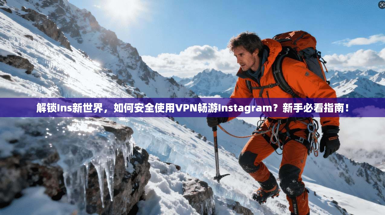 解锁Ins新世界，如何安全使用VPN畅游Instagram？新手必看指南！