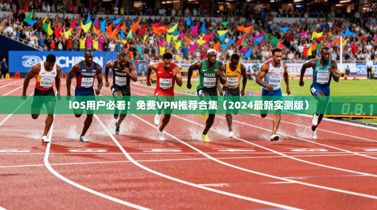 iOS用户必看！免费VPN推荐合集（2024最新实测版）