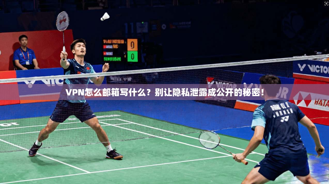 VPN怎么邮箱写什么？别让隐私泄露成公开的秘密！